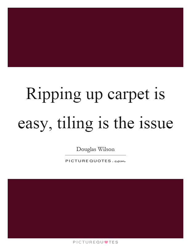 Ripping up carpet is easy, tiling is the issue Picture Quote #1