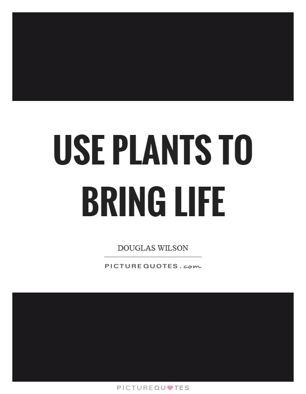 Use plants to bring life Picture Quote #1