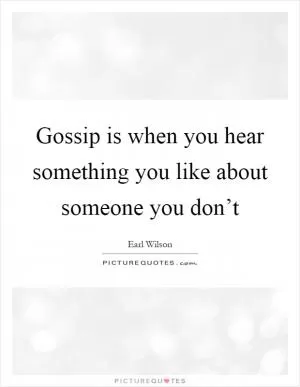 Gossip is when you hear something you like about someone you don’t Picture Quote #1