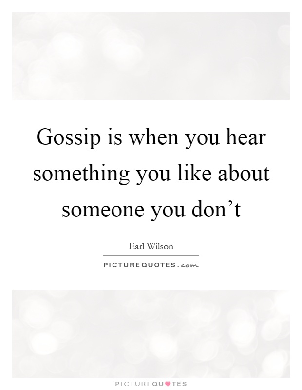 Gossip is when you hear something you like about someone you don't Picture Quote #1