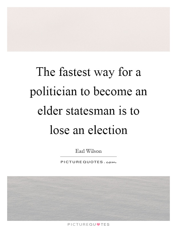 The fastest way for a politician to become an elder statesman is to lose an election Picture Quote #1