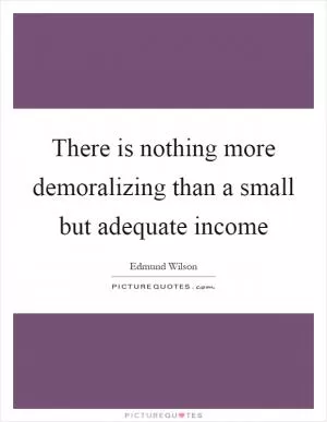 There is nothing more demoralizing than a small but adequate income Picture Quote #1
