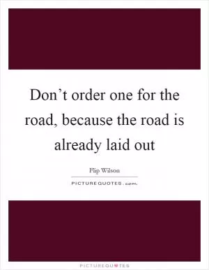 Don’t order one for the road, because the road is already laid out Picture Quote #1