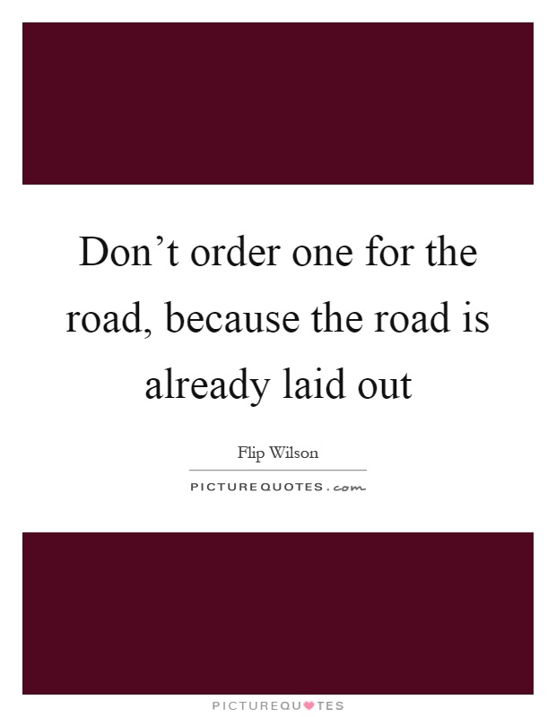 Don't order one for the road, because the road is already laid out Picture Quote #1