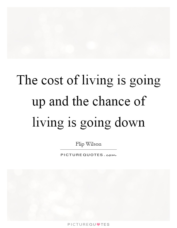 The cost of living is going up and the chance of living is going down Picture Quote #1