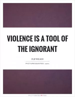 Violence is a tool of the ignorant Picture Quote #1
