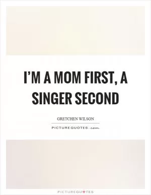 I’m a mom first, a singer second Picture Quote #1