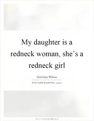 My daughter is a redneck woman, she’s a redneck girl Picture Quote #1