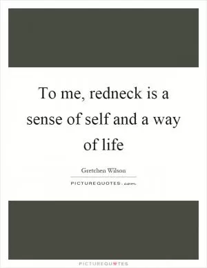 To me, redneck is a sense of self and a way of life Picture Quote #1