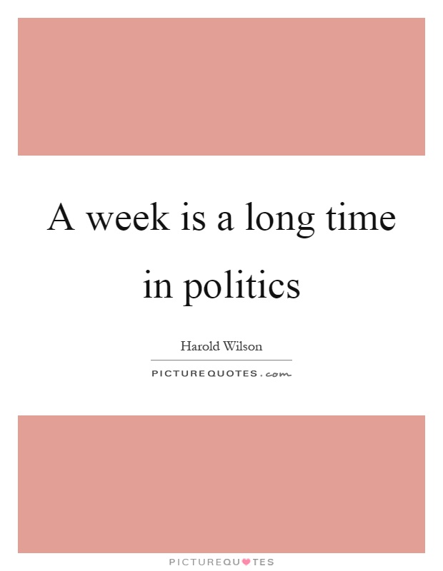 A week is a long time in politics Picture Quote #1