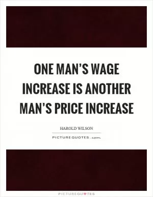 One man’s wage increase is another man’s price increase Picture Quote #1