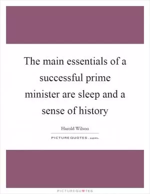 The main essentials of a successful prime minister are sleep and a sense of history Picture Quote #1