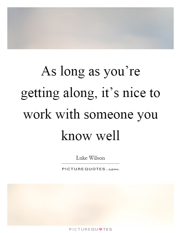 As long as you're getting along, it's nice to work with someone you know well Picture Quote #1