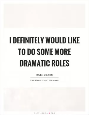 I definitely would like to do some more dramatic roles Picture Quote #1