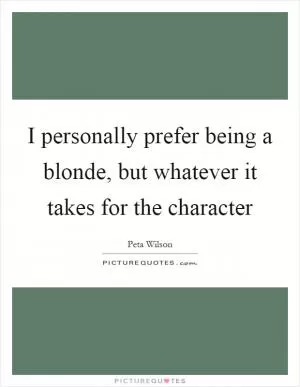 I personally prefer being a blonde, but whatever it takes for the character Picture Quote #1