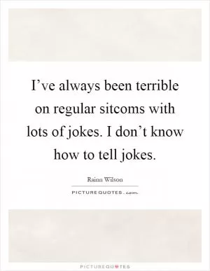 I’ve always been terrible on regular sitcoms with lots of jokes. I don’t know how to tell jokes Picture Quote #1