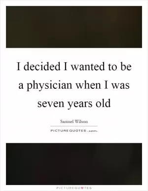 I decided I wanted to be a physician when I was seven years old Picture Quote #1