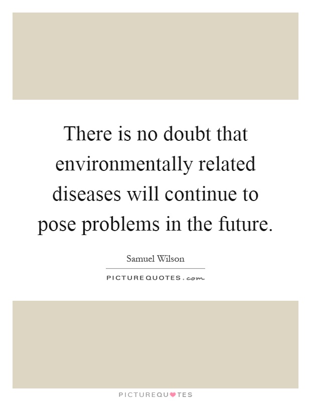 There is no doubt that environmentally related diseases will continue to pose problems in the future Picture Quote #1
