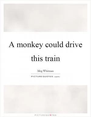A monkey could drive this train Picture Quote #1