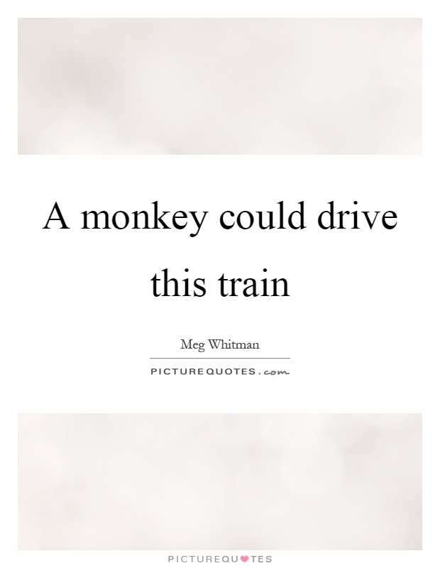 A monkey could drive this train Picture Quote #1