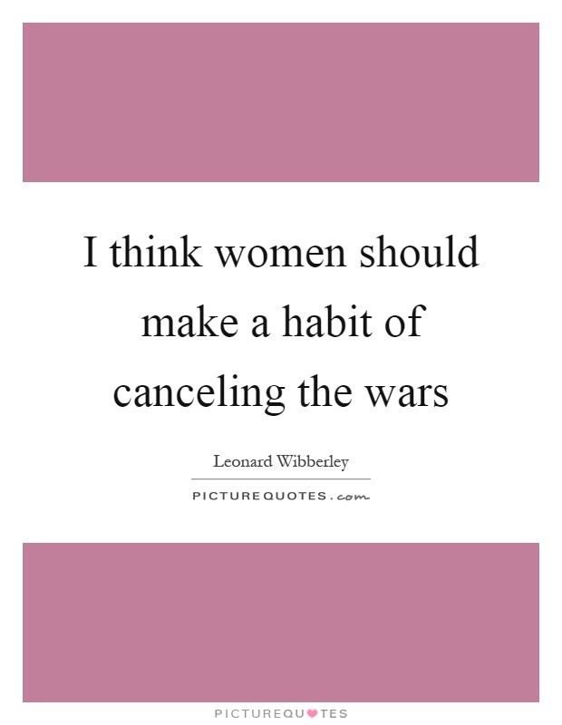 I think women should make a habit of canceling the wars Picture Quote #1