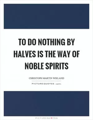 To do nothing by halves is the way of noble spirits Picture Quote #1