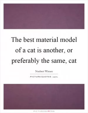 The best material model of a cat is another, or preferably the same, cat Picture Quote #1