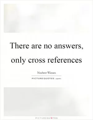There are no answers, only cross references Picture Quote #1