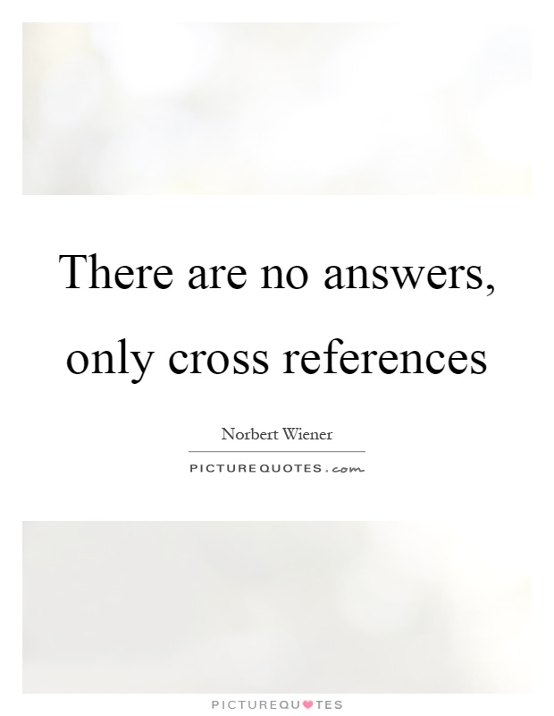There are no answers, only cross references Picture Quote #1