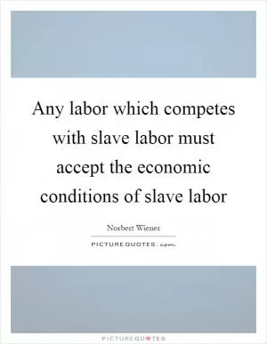 Any labor which competes with slave labor must accept the economic conditions of slave labor Picture Quote #1