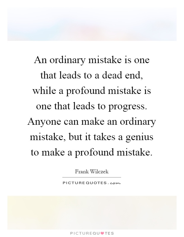 An ordinary mistake is one that leads to a dead end, while a profound mistake is one that leads to progress. Anyone can make an ordinary mistake, but it takes a genius to make a profound mistake Picture Quote #1