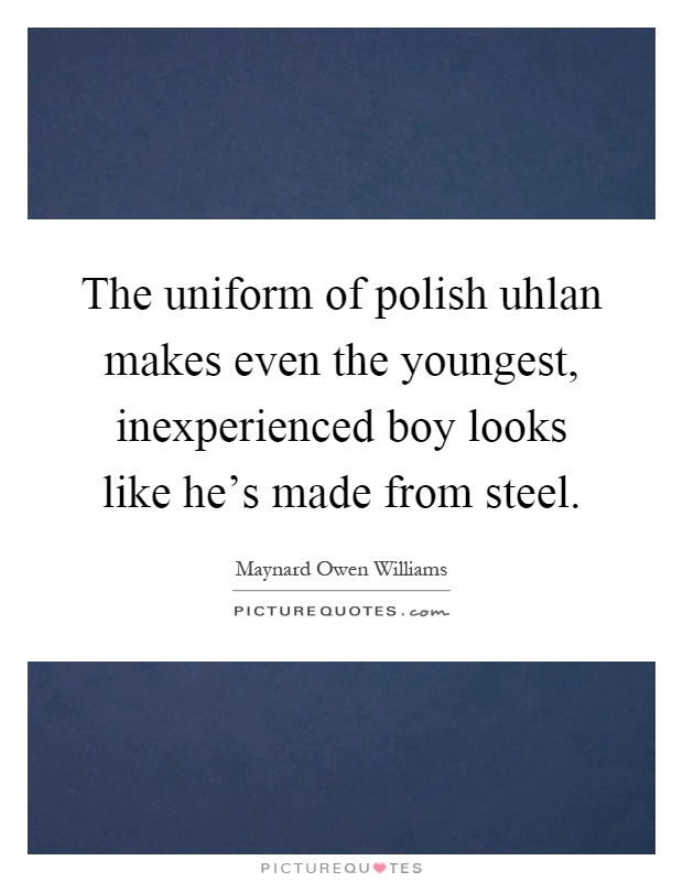 The uniform of polish uhlan makes even the youngest, inexperienced boy looks like he's made from steel Picture Quote #1
