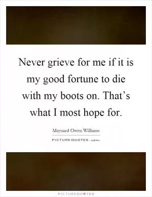 Never grieve for me if it is my good fortune to die with my boots on. That’s what I most hope for Picture Quote #1