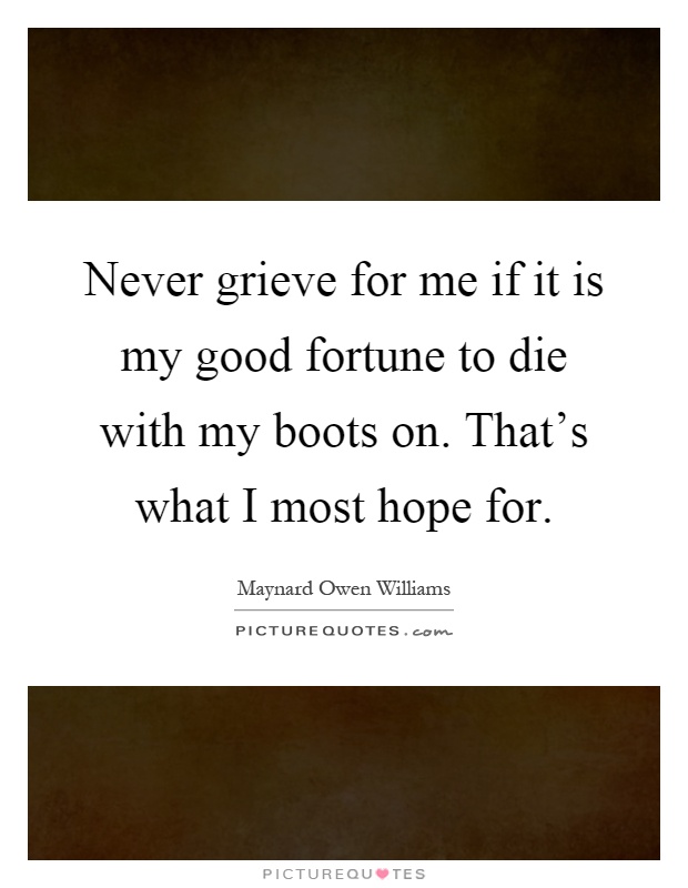 Never grieve for me if it is my good fortune to die with my boots on. That's what I most hope for Picture Quote #1