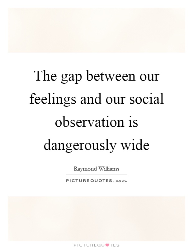 The gap between our feelings and our social observation is dangerously wide Picture Quote #1