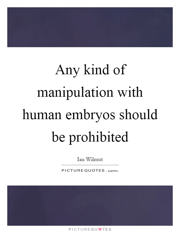 Any kind of manipulation with human embryos should be prohibited Picture Quote #1
