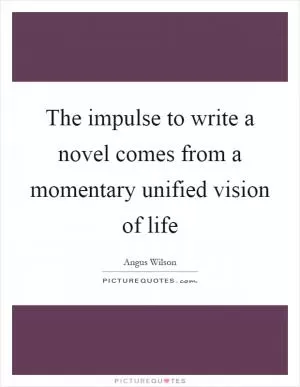 The impulse to write a novel comes from a momentary unified vision of life Picture Quote #1