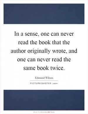 In a sense, one can never read the book that the author originally wrote, and one can never read the same book twice Picture Quote #1