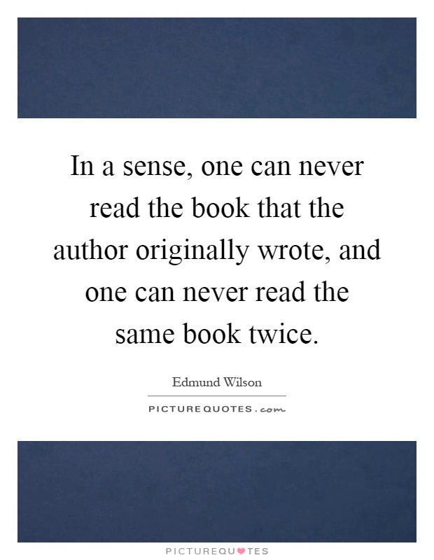 In a sense, one can never read the book that the author originally wrote, and one can never read the same book twice Picture Quote #1