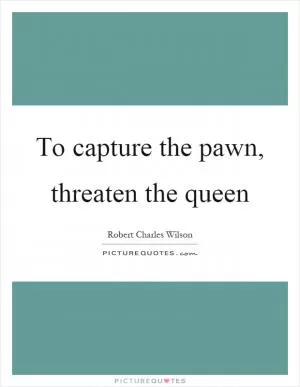 To capture the pawn, threaten the queen Picture Quote #1