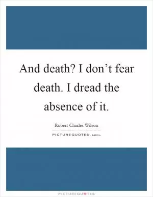 And death? I don’t fear death. I dread the absence of it Picture Quote #1