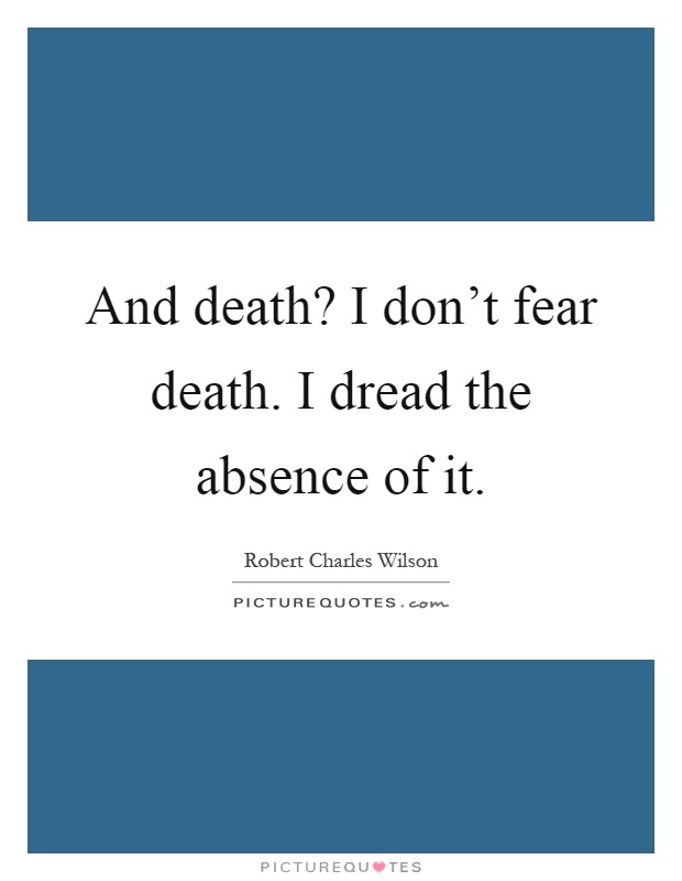 And death? I don't fear death. I dread the absence of it Picture Quote #1