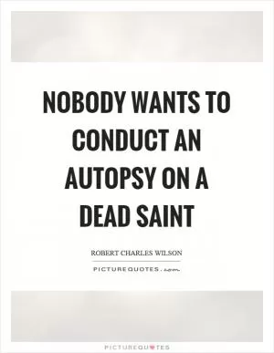 Nobody wants to conduct an autopsy on a dead saint Picture Quote #1