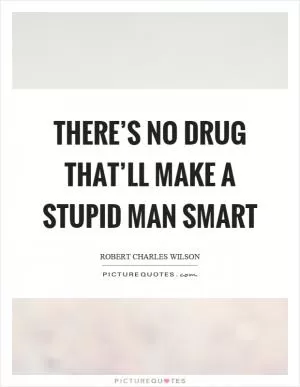 There’s no drug that’ll make a stupid man smart Picture Quote #1