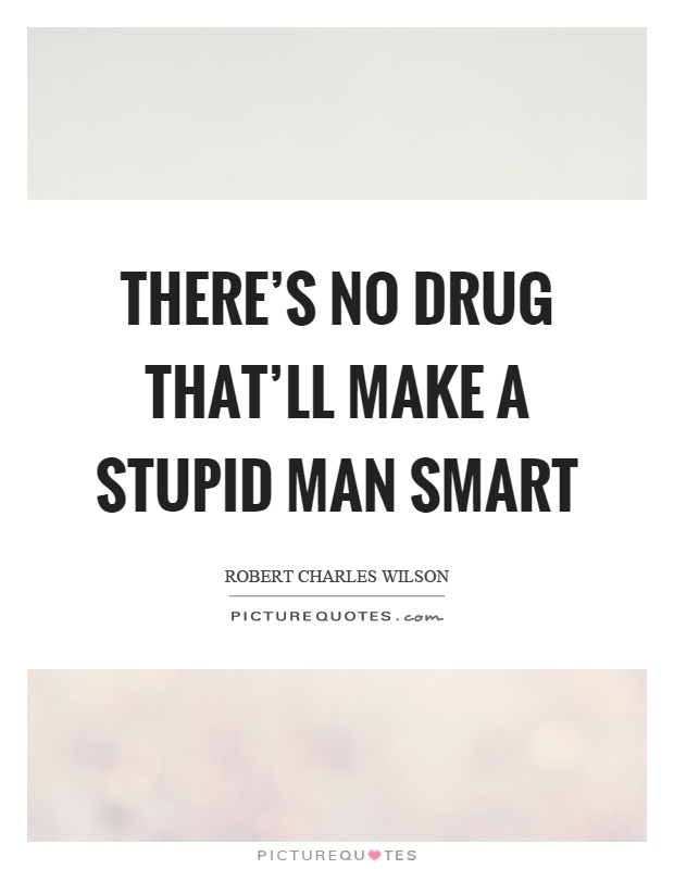 There's no drug that'll make a stupid man smart Picture Quote #1