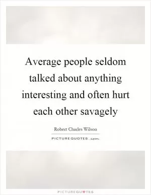 Average people seldom talked about anything interesting and often hurt each other savagely Picture Quote #1