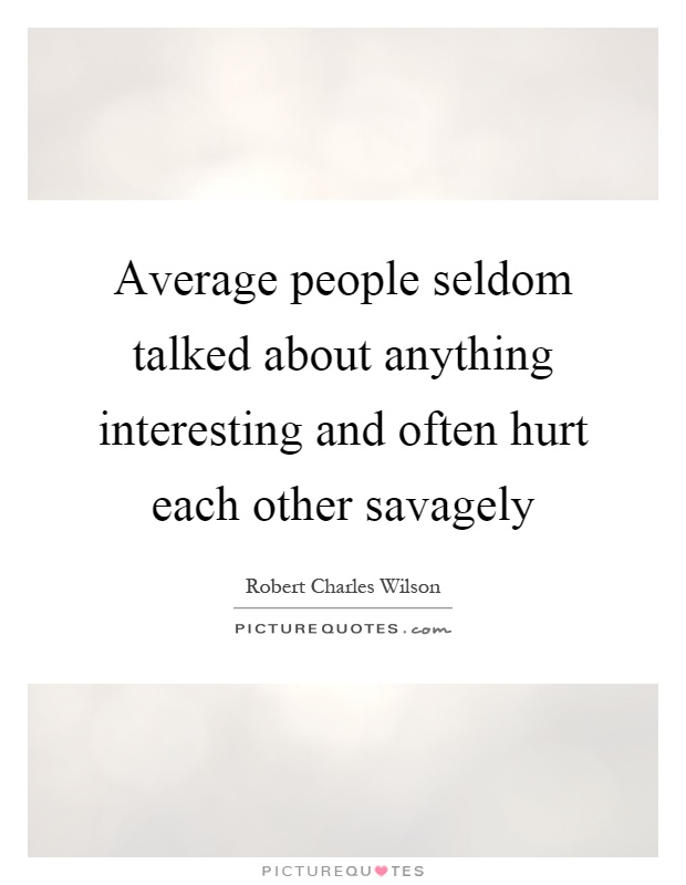 Average people seldom talked about anything interesting and often hurt each other savagely Picture Quote #1