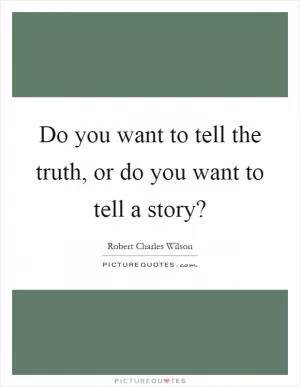 Do you want to tell the truth, or do you want to tell a story? Picture Quote #1