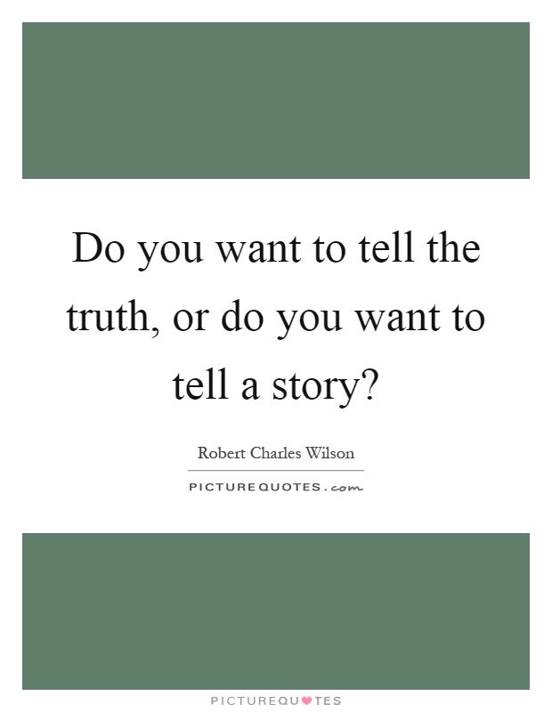 Do you want to tell the truth, or do you want to tell a story? Picture Quote #1