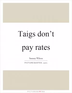 Taigs don’t pay rates Picture Quote #1
